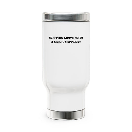 Can this meeting be a slack message? | Stainless Steel Travel Mug with Handle, 14oz