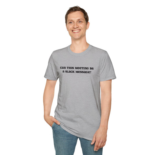 Can this meeting be a slack message? | Unisex Softstyle T-Shirt